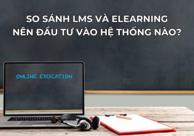 So Sánh LMS Và Elearning: Nên Đầu Tư Vào Hệ Thống Nào?