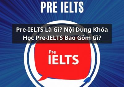 Pre-IELTS Là Gì? Các Nội Dung Của Khóa Học Pre-IELTS Là Gì?