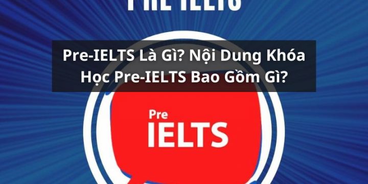 Pre-IELTS Là Gì? Các Nội Dung Của Khóa Học Pre-IELTS Là Gì?