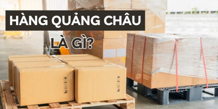 Hàng Quảng Châu Là Gì? Cách Nhập Hàng Quảng Châu Giá Rẻ Và Chất Lượng