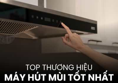 7+ Top Thương Hiệu Máy Hút Mùi Tốt Nhất Được Nhiều Gia Đình Tin Dùng