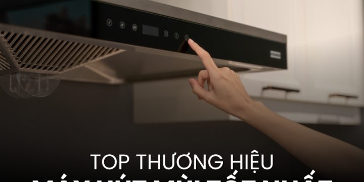 7+ Top Thương Hiệu Máy Hút Mùi Tốt Nhất Được Nhiều Gia Đình Tin Dùng