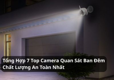 Tổng Hợp 7 Top Camera Quan Sát Ban Đêm Chất Lượng An Toàn Nhất