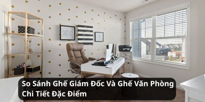 So Sánh Ghế Giám Đốc Và Ghế Văn Phòng Chi Tiết Đặc Điểm