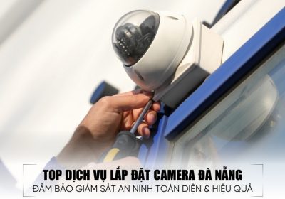 Top 10 Dịch Vụ Lắp Đặt Camera Đà Nẵng Chất Lượng Và Uy Tín Nhất