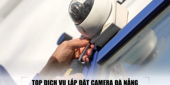 Top 10 Dịch Vụ Lắp Đặt Camera Đà Nẵng Chất Lượng Và Uy Tín Nhất
